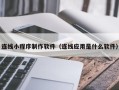 渠县连线小程序制作软件（连线应用是什么软件）