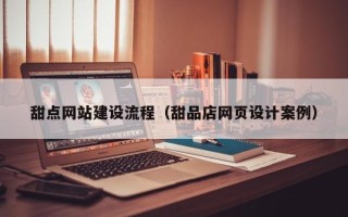 渠县甜点网站建设流程（甜品店网页设计案例）