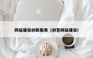 渠县网站建设创新服务（创意网站建设）