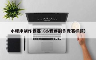 渠县小程序制作竞赛（小程序制作竞赛样题）
