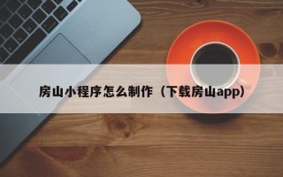 渠县房山小程序怎么制作（下载房山app）