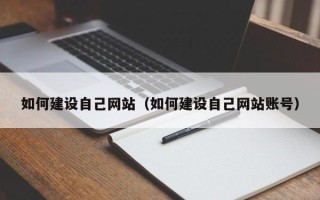 渠县如何建设自己网站（如何建设自己网站账号）