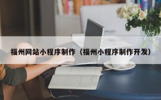 渠县福州网站小程序制作（福州小程序制作开发）