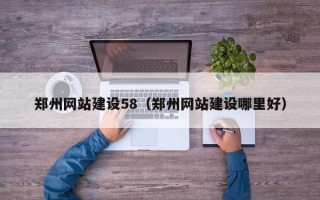 渠县郑州网站建设58（郑州网站建设哪里好）