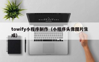 渠县towify小程序制作（小程序头像图片生成）