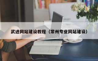 渠县武进网站建设教程（常州专业网站建设）