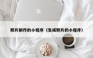 渠县照片制作的小程序（生成照片的小程序）