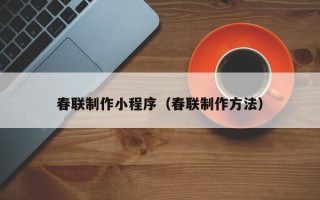 渠县春联制作小程序（春联制作方法）