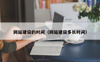 渠县网站建设的时间（网站建设多长时间）