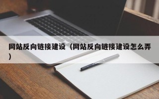渠县网站反向链接建设（网站反向链接建设怎么弄）