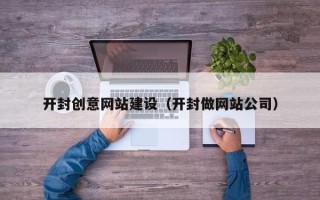 渠县开封创意网站建设（开封做网站公司）